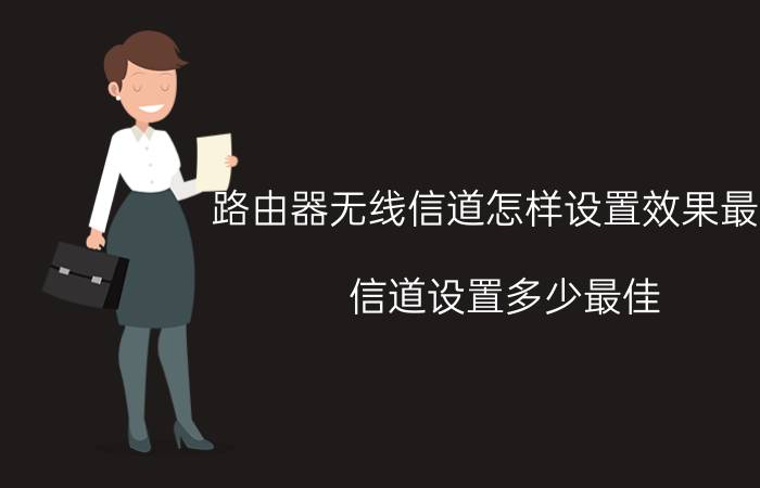 路由器无线信道怎样设置效果最好 信道设置多少最佳？